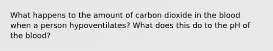 What happens to the amount of carbon dioxide in <a href='https://www.questionai.com/knowledge/k7oXMfj7lk-the-blood' class='anchor-knowledge'>the blood</a> when a person hypoventilates? What does this do to the pH of the blood?