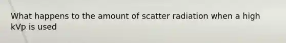 What happens to the amount of scatter radiation when a high kVp is used