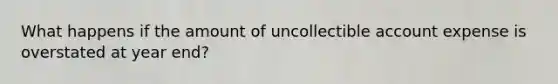 What happens if the amount of uncollectible account expense is overstated at year end?