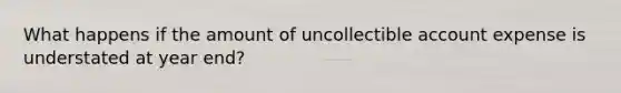 What happens if the amount of uncollectible account expense is understated at year end?