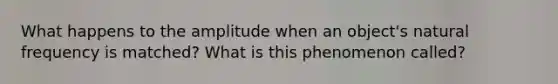 What happens to the amplitude when an object's natural frequency is matched? What is this phenomenon called?