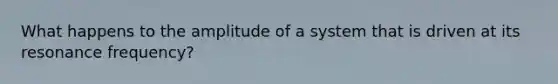 What happens to the amplitude of a system that is driven at its resonance frequency?