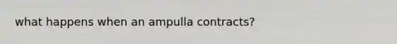 what happens when an ampulla contracts?