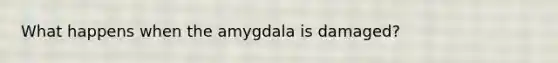 What happens when the amygdala is damaged?