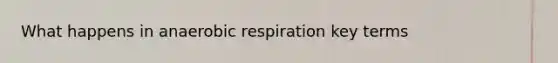 What happens in an<a href='https://www.questionai.com/knowledge/kyxGdbadrV-aerobic-respiration' class='anchor-knowledge'>aerobic respiration</a> key terms