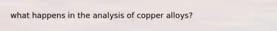 what happens in the analysis of copper alloys?