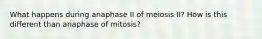 What happens during anaphase II of meiosis II? How is this different than anaphase of mitosis?