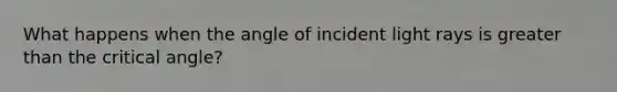 What happens when the angle of incident light rays is greater than the critical angle?