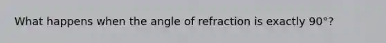 What happens when the angle of refraction is exactly 90°?