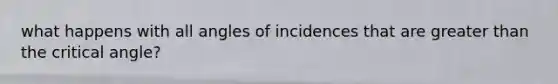 what happens with all angles of incidences that are <a href='https://www.questionai.com/knowledge/ktgHnBD4o3-greater-than' class='anchor-knowledge'>greater than</a> the critical angle?