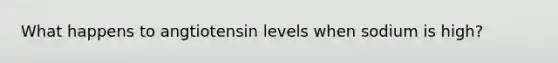 What happens to angtiotensin levels when sodium is high?