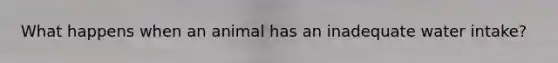 What happens when an animal has an inadequate water intake?