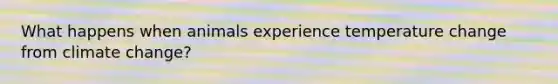 What happens when animals experience temperature change from climate change?