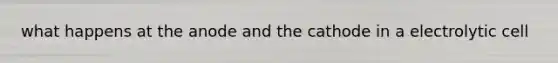 what happens at the anode and the cathode in a electrolytic cell
