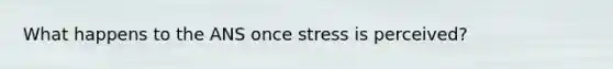 What happens to the ANS once stress is perceived?