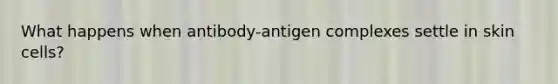 What happens when antibody-antigen complexes settle in skin cells?