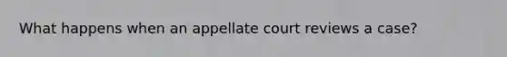 What happens when an appellate court reviews a case?