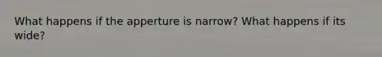 What happens if the apperture is narrow? What happens if its wide?