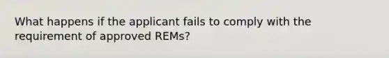 What happens if the applicant fails to comply with the requirement of approved REMs?