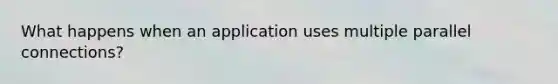 What happens when an application uses multiple parallel connections?