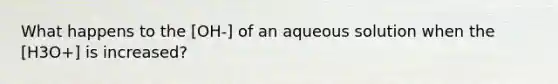 What happens to the [OH-] of an aqueous solution when the [H3O+] is increased?