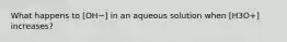 What happens to [OH−] in an aqueous solution when [H3O+] increases?