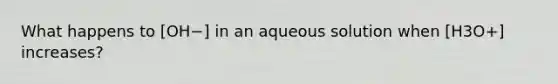 What happens to [OH−] in an aqueous solution when [H3O+] increases?