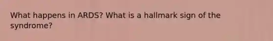 What happens in ARDS? What is a hallmark sign of the syndrome?