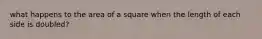 what happens to the area of a square when the length of each side is doubled?