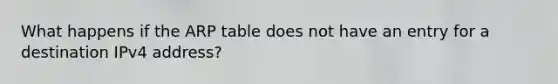 What happens if the ARP table does not have an entry for a destination IPv4 address?