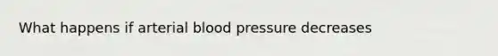 What happens if arterial blood pressure decreases