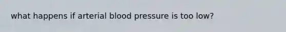 what happens if arterial blood pressure is too low?