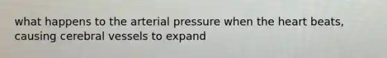 what happens to the arterial pressure when the heart beats, causing cerebral vessels to expand