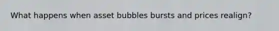 What happens when asset bubbles bursts and prices realign?