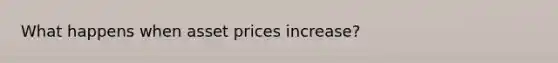 What happens when asset prices increase?