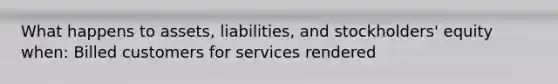 What happens to assets, liabilities, and stockholders' equity when: Billed customers for services rendered