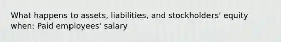 What happens to assets, liabilities, and stockholders' equity when: Paid employees' salary