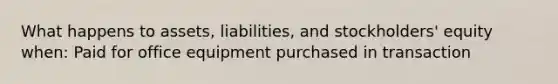 What happens to assets, liabilities, and stockholders' equity when: Paid for office equipment purchased in transaction