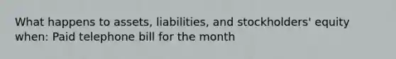 What happens to assets, liabilities, and stockholders' equity when: Paid telephone bill for the month