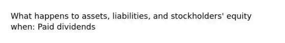 What happens to assets, liabilities, and stockholders' equity when: Paid dividends