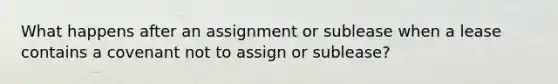 What happens after an assignment or sublease when a lease contains a covenant not to assign or sublease?