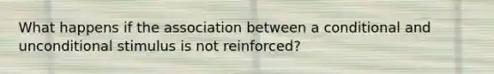 What happens if the association between a conditional and unconditional stimulus is not reinforced?