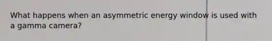 What happens when an asymmetric energy window is used with a gamma camera?