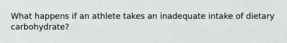 What happens if an athlete takes an inadequate intake of dietary carbohydrate?