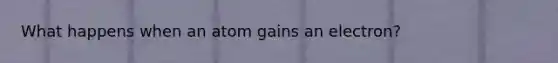 What happens when an atom gains an electron?