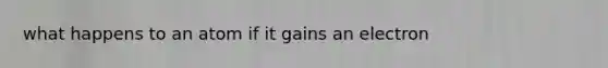 what happens to an atom if it gains an electron