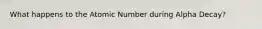 What happens to the Atomic Number during Alpha Decay?