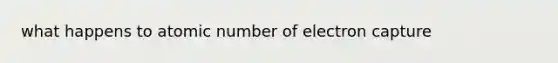 what happens to atomic number of electron capture