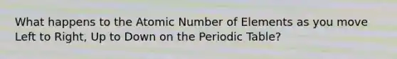 What happens to the Atomic Number of Elements as you move Left to Right, Up to Down on the Periodic Table?