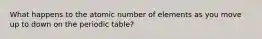 What happens to the atomic number of elements as you move up to down on the periodic table?